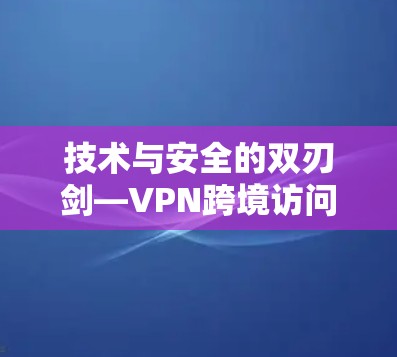 技术与安全的双刃剑—VPN跨境访问连接的未来