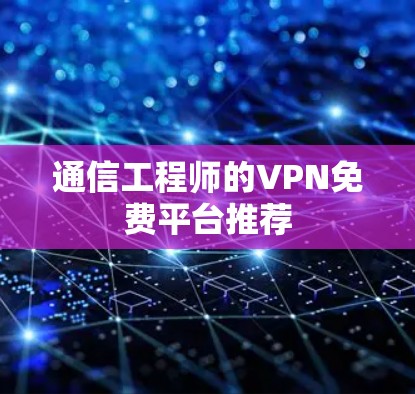 通信工程师的VPN免费平台推荐