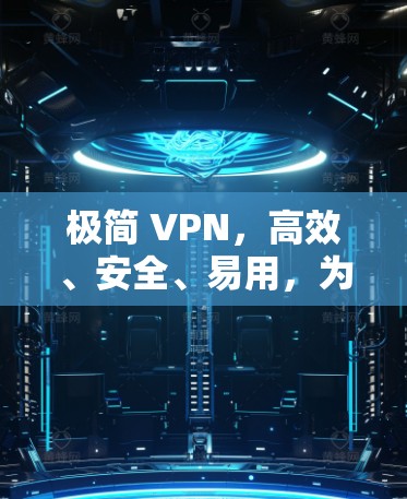 极简 VPN，高效、安全、易用，为通信工程师保驾护航