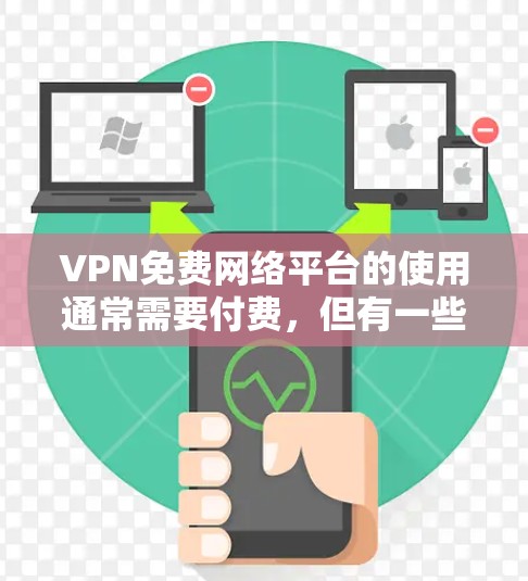 VPN免费网络平台的使用通常需要付费，但有一些小平台提供免费的网络连接，用户可以通过访问这些平台的网站来享受。以下是几个可能的案例