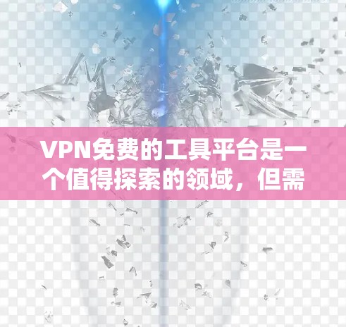 VPN免费的工具平台是一个值得探索的领域，但需要注意平台的安全性和用户体验。以下是一些供参考的VPN免费工具平台