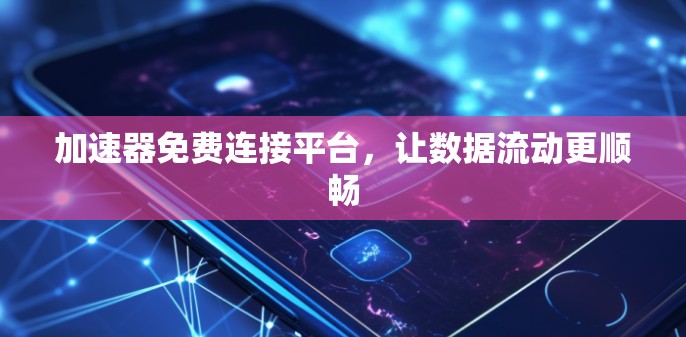 加速器免费连接平台，让数据流动更顺畅