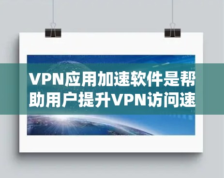 VPN应用加速软件是帮助用户提升VPN访问速度的重要工具。以下是一个系统的指南，帮助您有效地使用这些软件，同时确保安全和兼容性