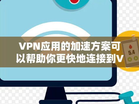 VPN应用的加速方案可以帮助你更快地连接到VPN服务器，减少下载延迟和资源消耗。以下是一些常见的VPN加速方案及其使用方法