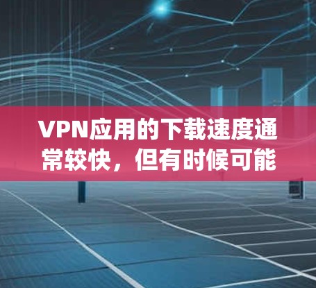 VPN应用的下载速度通常较快，但有时候可能会遇到 download speed慢的问题。以下是一些可能的解决方法