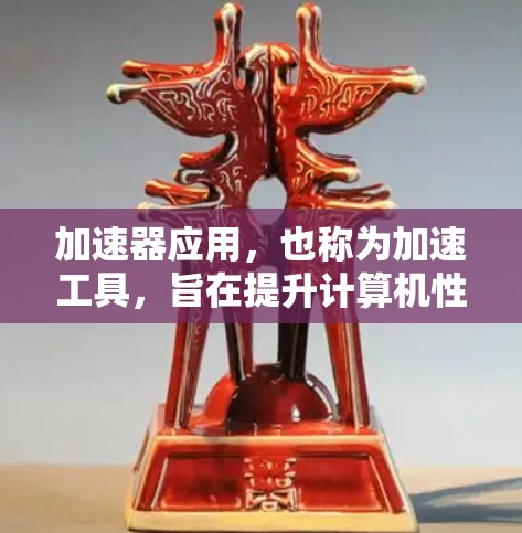 加速器应用，也称为加速工具，旨在提升计算机性能，通过多种方式优化程序运行速度。以下是对其应用的详细总结