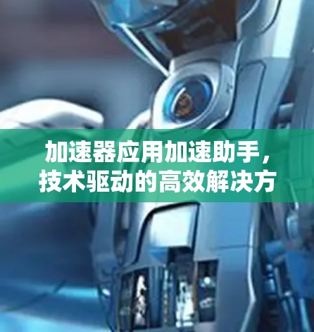 加速器应用加速助手，技术驱动的高效解决方案