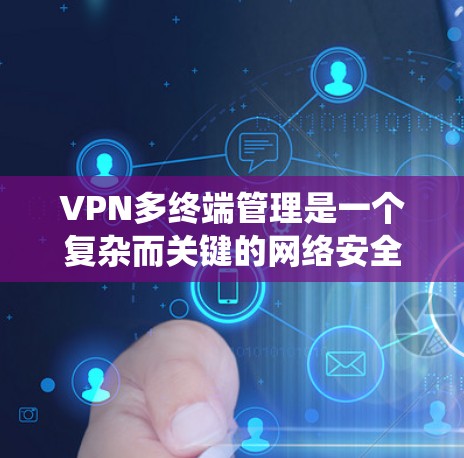 VPN多终端管理是一个复杂而关键的网络安全操作，旨在确保多设备间的安全连接和数据传输。以下是一个系统化的指南，帮助您逐步理解和管理多终端环境