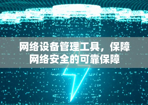 网络设备管理工具，保障网络安全的可靠保障