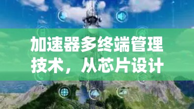 加速器多终端管理技术，从芯片设计到系统架构的创新