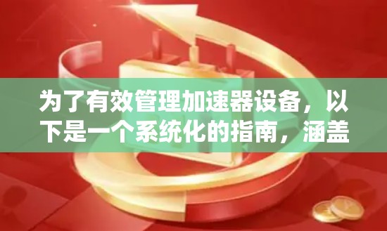 为了有效管理加速器设备，以下是一个系统化的指南，涵盖加速器设备管理软件的基本步骤和功能