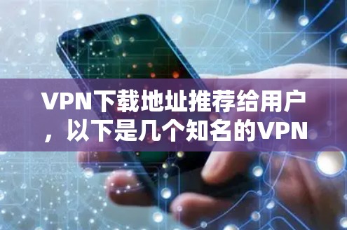 VPN下载地址推荐给用户，以下是几个知名的VPN服务，供参考
