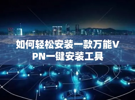 如何轻松安装一款万能VPN一键安装工具
