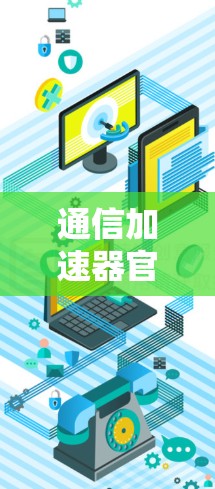 通信加速器官方客户端，提升网络效率的智能解决方案