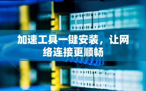 加速工具一键安装，让网络连接更顺畅