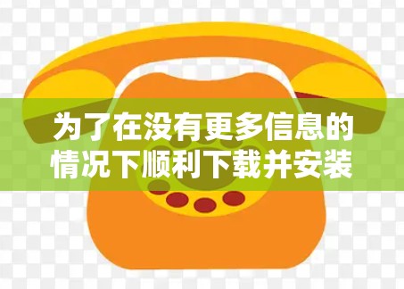 为了在没有更多信息的情况下顺利下载并安装加速器电脑版，您可以按照以下步骤进行操作