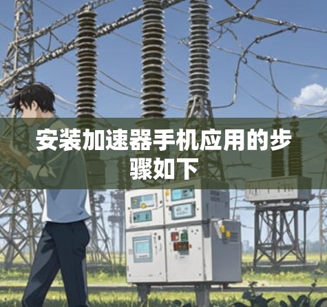 安装加速器手机应用的步骤如下