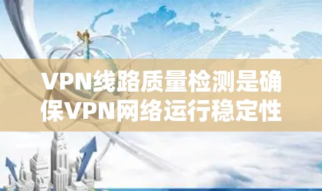 VPN线路质量检测是确保VPN网络运行稳定性和可靠性的重要环节。以下是对VPN线路质量检测的详细分析