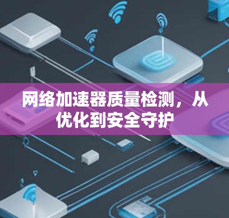 网络加速器质量检测，从优化到安全守护
