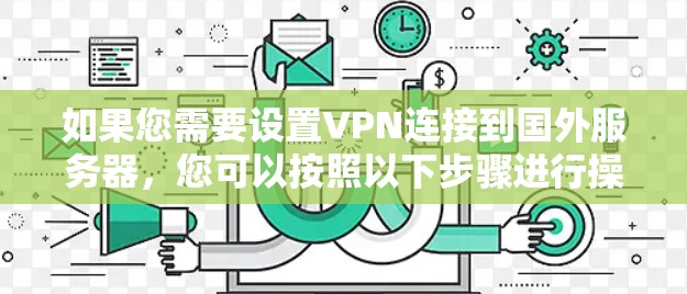 如果您需要设置VPN连接到国外服务器，您可以按照以下步骤进行操作