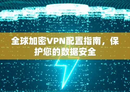 全球加密VPN配置指南，保护您的数据安全