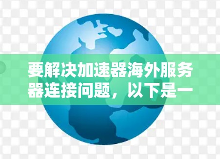 要解决加速器海外服务器连接问题，以下是一步步的解决方案