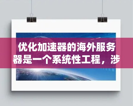 优化加速器的海外服务器是一个系统性工程，涉及多个步骤和细节，以下是一个有条理的优化指南