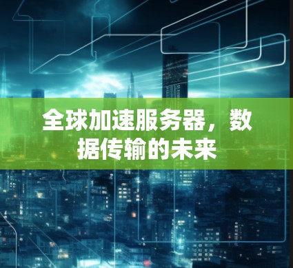 全球加速服务器，数据传输的未来