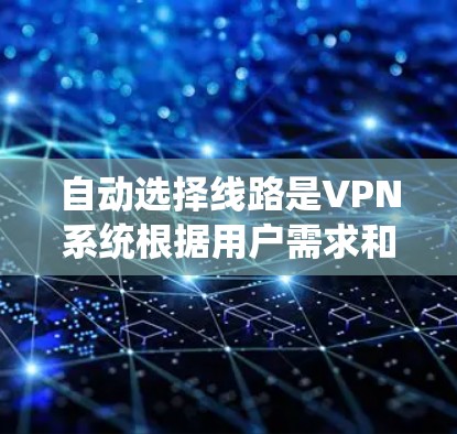 自动选择线路是VPN系统根据用户需求和配置自动推荐适合的VPN服务器功能。以下是一些步骤性的解释