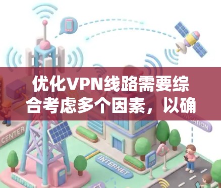 优化VPN线路需要综合考虑多个因素，以确保安全、高效和舒适的使用体验。以下是系统性地进行VPN线路优化的步骤