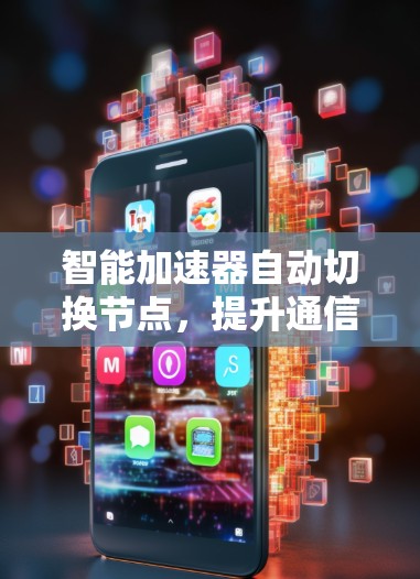 智能加速器自动切换节点，提升通信效率与可靠性