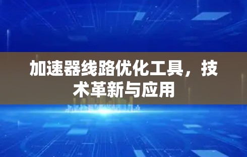 加速器线路优化工具，技术革新与应用