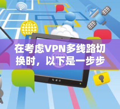 在考虑VPN多线路切换时，以下是一步步的解决方案