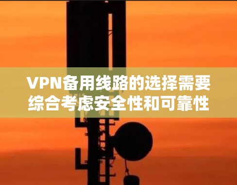 VPN备用线路的选择需要综合考虑安全性和可靠性。以下是一些推荐的备用VPN选项，涵盖国内、国外和国际性的平台