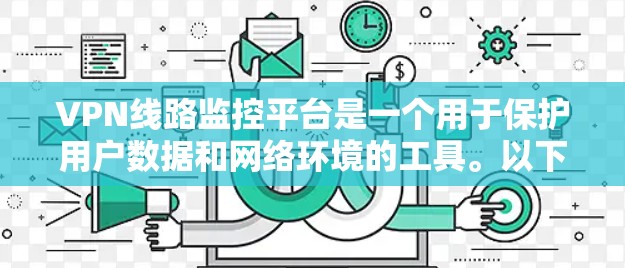VPN线路监控平台是一个用于保护用户数据和网络环境的工具。以下是该平台的详细介绍
