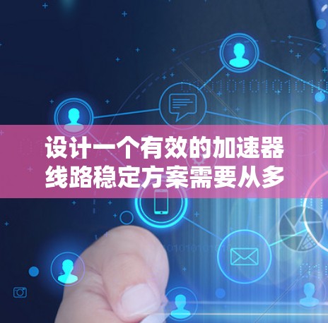 设计一个有效的加速器线路稳定方案需要从多个方面入手，确保加速器的运行稳定。以下是详细的解决方案