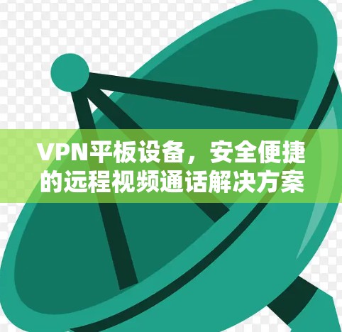 VPN平板设备，安全便捷的远程视频通话解决方案