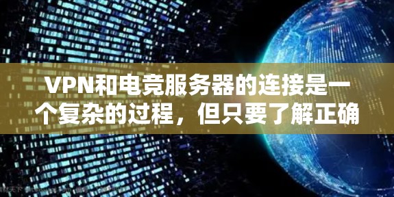 VPN和电竞服务器的连接是一个复杂的过程，但只要了解正确的步骤和注意事项，完全可以顺利完成连接。以下是一些基本的步骤和建议