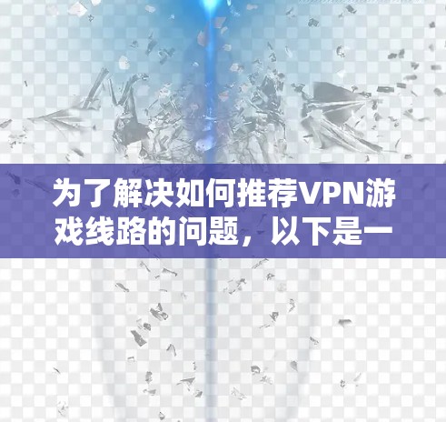 为了解决如何推荐VPN游戏线路的问题，以下是一个结构化的推荐指南，帮助用户更好地选择适合他们的VPN游戏