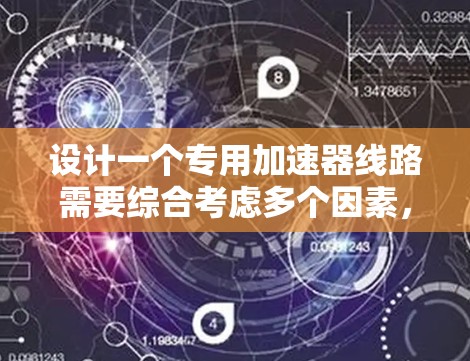 设计一个专用加速器线路需要综合考虑多个因素，以确保加速器功能的高效和稳定。以下是一个分步的设计指南