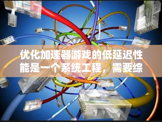 优化加速器游戏的低延迟性能是一个系统工程，需要综合考虑多个因素。以下是一步步的优化方法