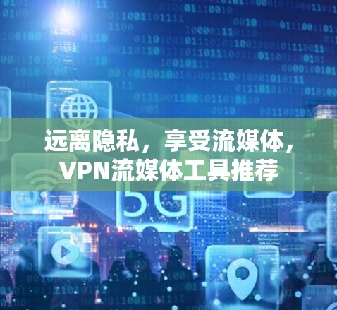 远离隐私，享受流媒体，VPN流媒体工具推荐