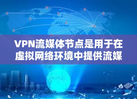 VPN流媒体节点是用于在虚拟网络环境中提供流媒体服务的设备或设备。这些节点通常包括IP设备、服务器、流媒体设备等，旨在确保流媒体的实时性和质量。以下是对这些节点的详细介绍