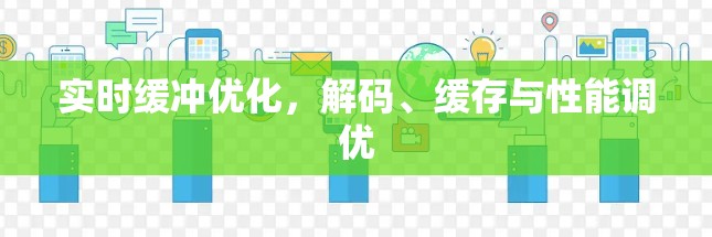 实时缓冲优化，解码、缓存与性能调优