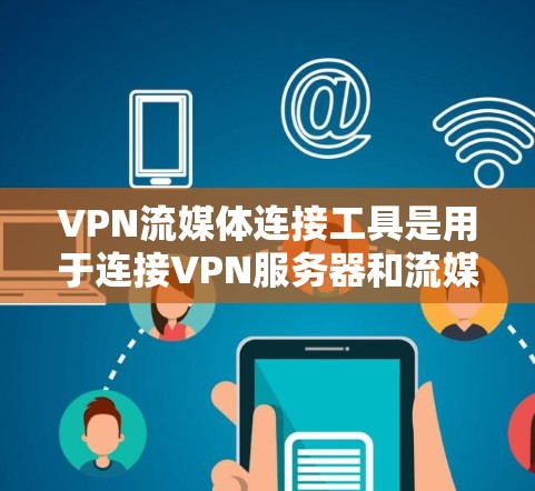 VPN流媒体连接工具是用于连接VPN服务器和流媒体资源的工具，它们帮助用户管理和管理这些服务器，以便在VPN环境下观看流媒体内容。以下是对这些工具的详细总结