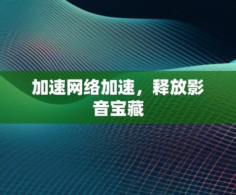 加速网络加速，释放影音宝藏
