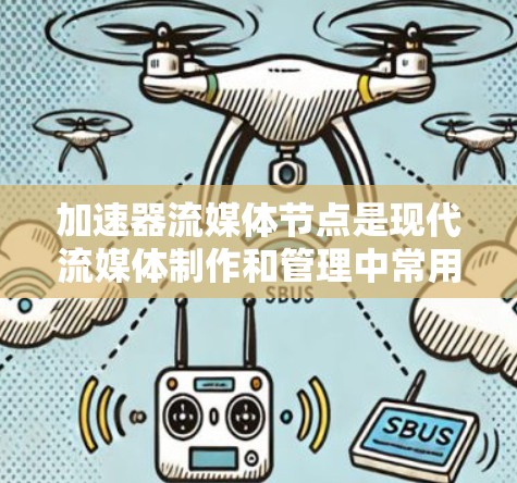 加速器流媒体节点是现代流媒体制作和管理中常用的技术，主要用于提升流媒体的效率和用户体验。以下是关于加速器和流媒体节点的一些基本信息