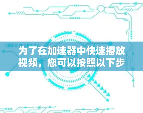 为了在加速器中快速播放视频，您可以按照以下步骤操作