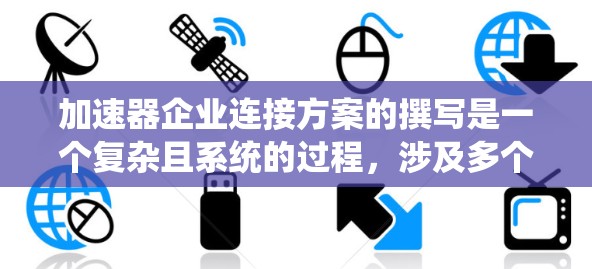 加速器企业连接方案的撰写是一个复杂且系统的过程，涉及多个方面，包括定义、应用、连接机制、政策支持和面临的挑战。以下是对该主题的详细分析和总结