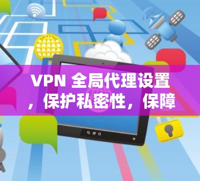 VPN 全局代理设置，保护私密性，保障网络安全
